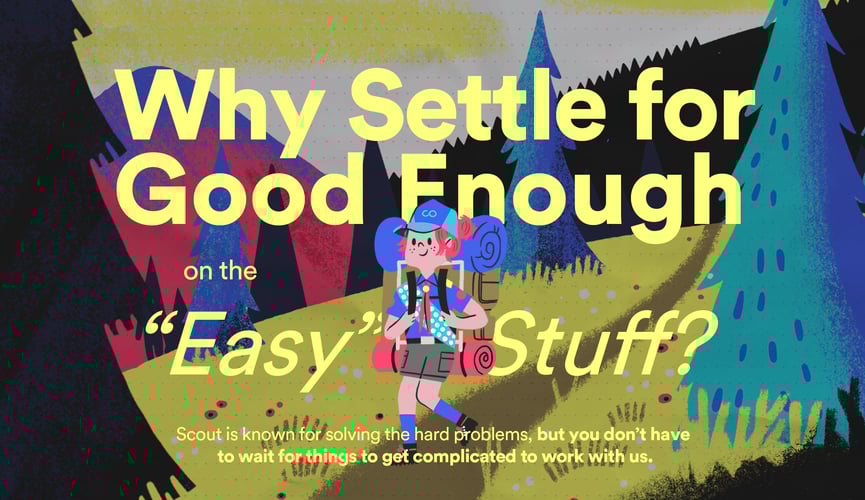 WHY SETTLE FOR GOOD ENOUGH ON THE EASY STUFF?
